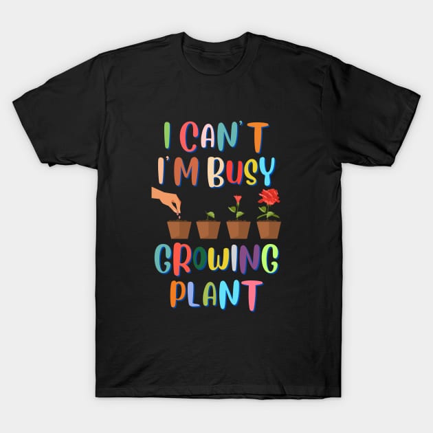 I Can't I'm Busy Growing Plant T-Shirt by BaliChili